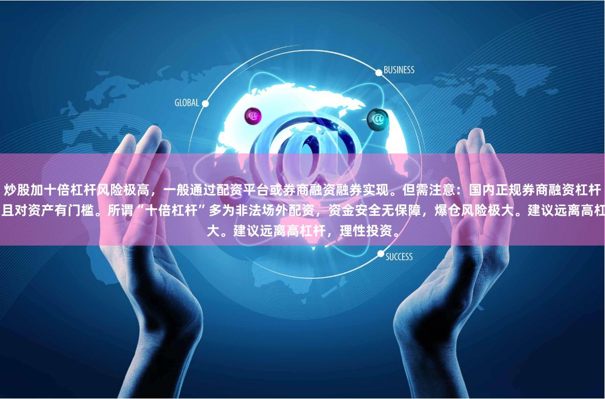 炒股加十倍杠杆风险极高，一般通过配资平台或券商融资融券实现。但需注意：国内正规券商融资杠杆最高仅约2倍，且对资产有门槛。所谓“十倍杠杆”多为非法场外配资，资金安全无保障，爆仓风险极大。建议远离高杠杆，