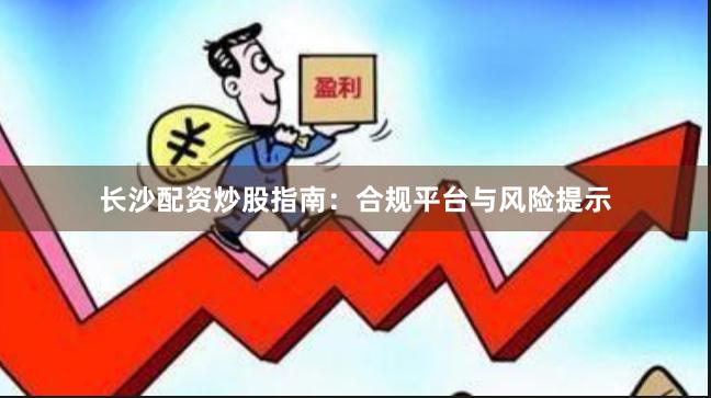 长沙配资炒股指南：合规平台与风险提示