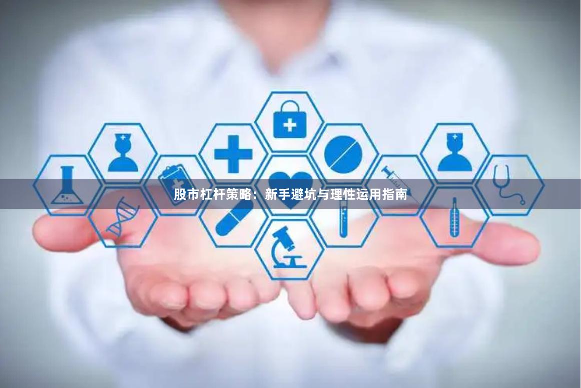 股市杠杆策略：新手避坑与理性运用指南
