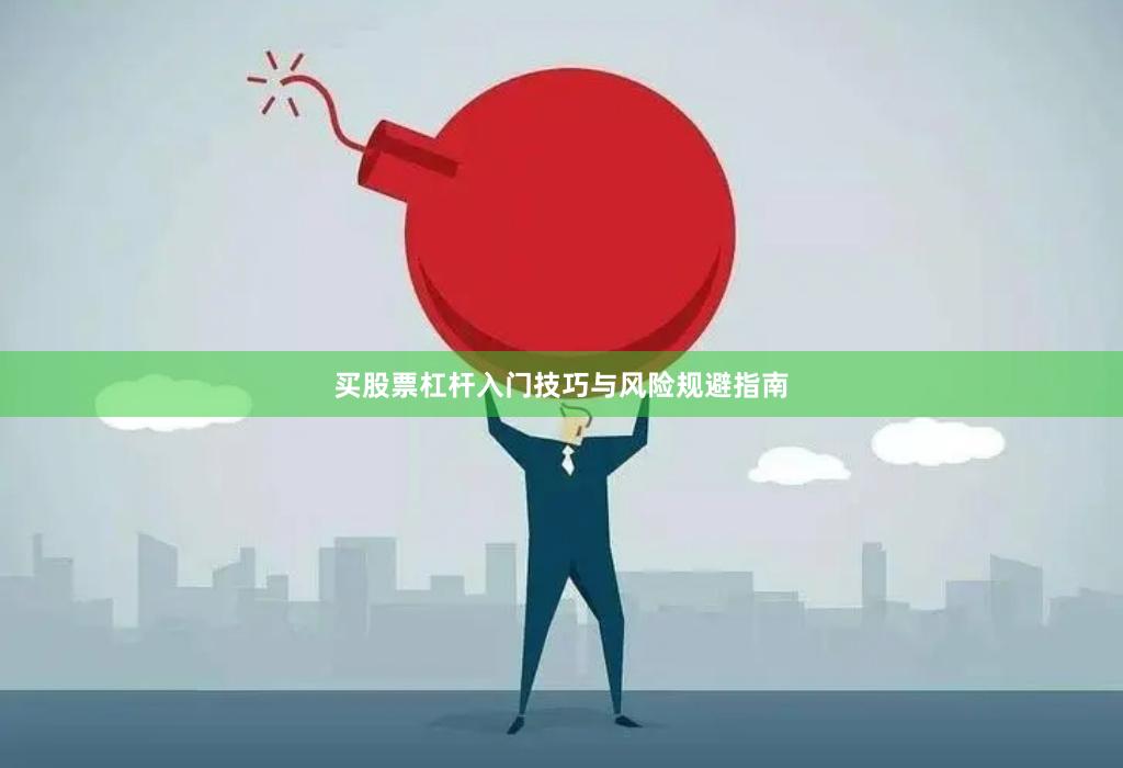 买股票杠杆入门技巧与风险规避指南