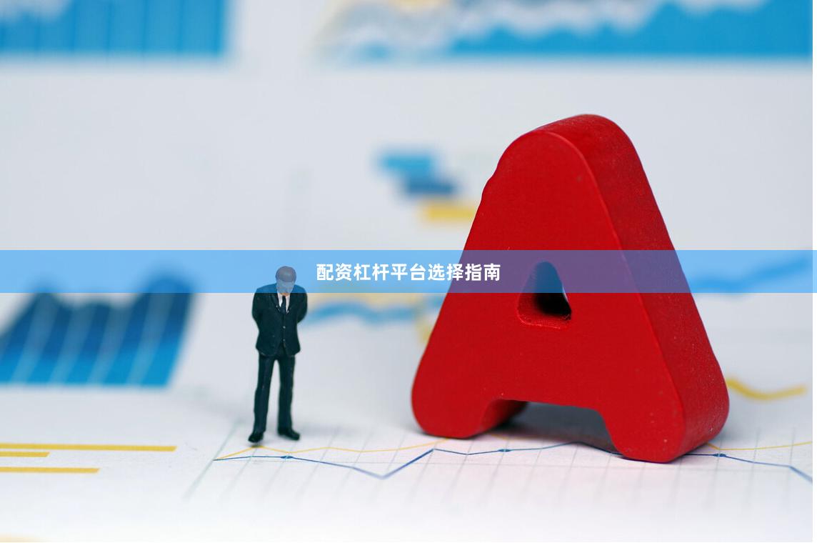 配资杠杆平台选择指南