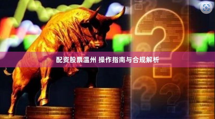 配资股票温州 操作指南与合规解析