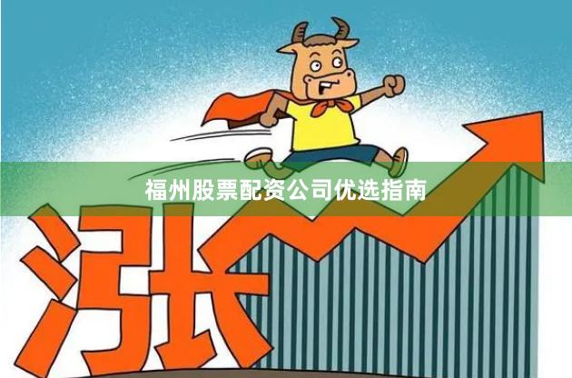 福州股票配资公司优选指南