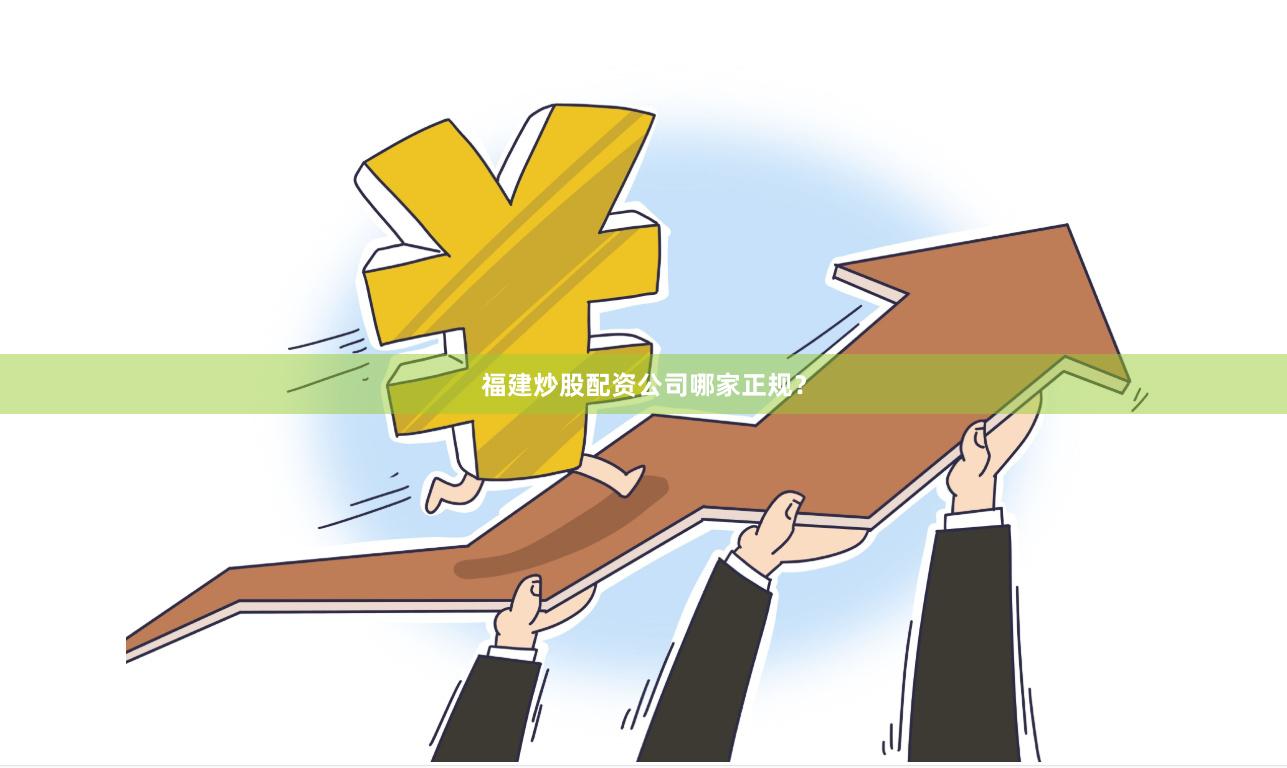 福建炒股配资公司哪家正规？