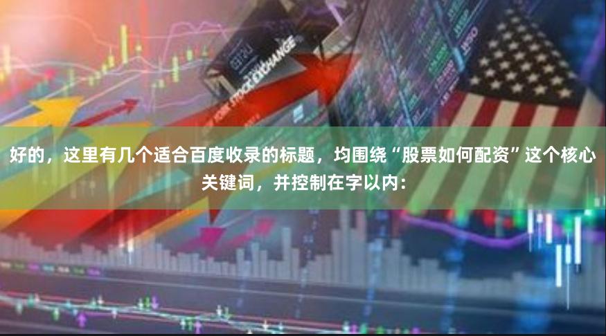 好的，这里有几个适合百度收录的标题，均围绕“股票如何配资”这个核心关键词，并控制在字以内：