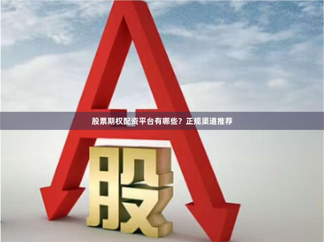 股票期权配资平台有哪些？正规渠道推荐