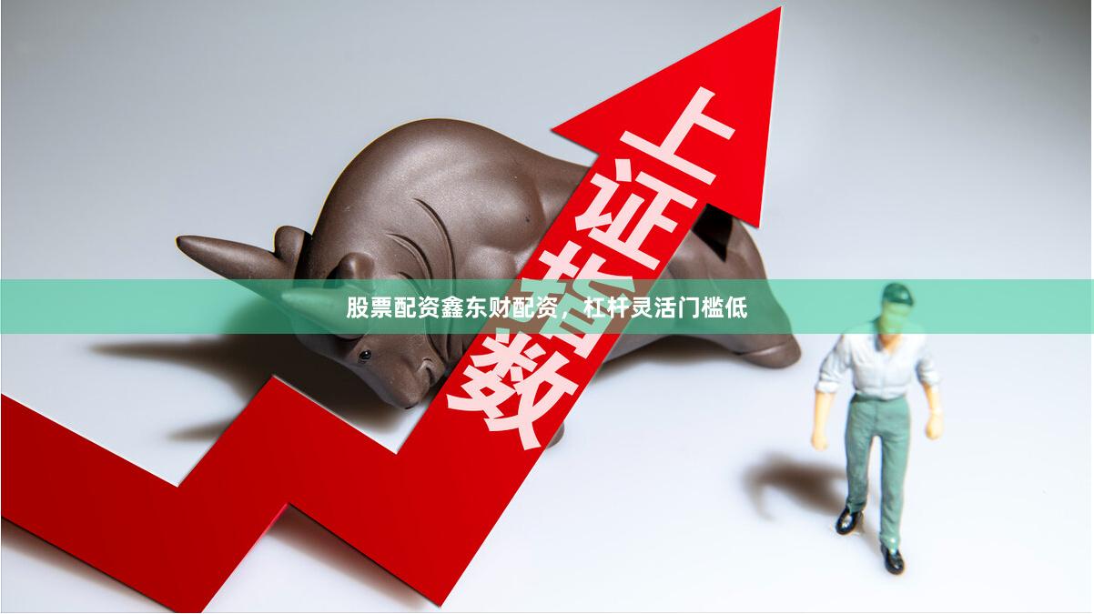 股票配资鑫东财配资，杠杆灵活门槛低