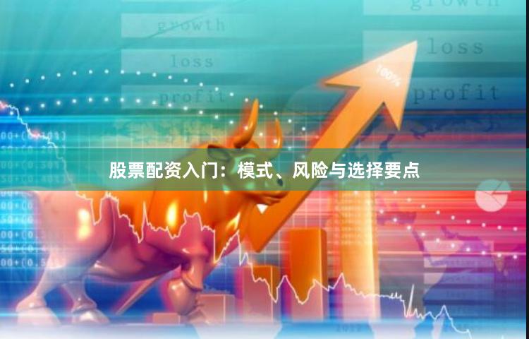 股票配资入门：模式、风险与选择要点