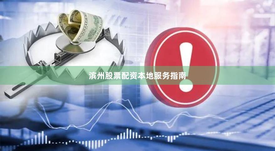 滨州股票配资本地服务指南