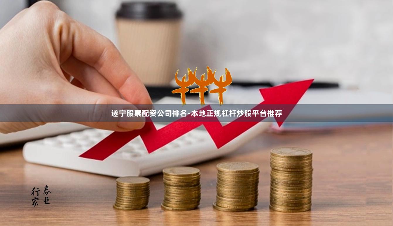 遂宁股票配资公司排名-本地正规杠杆炒股平台推荐
