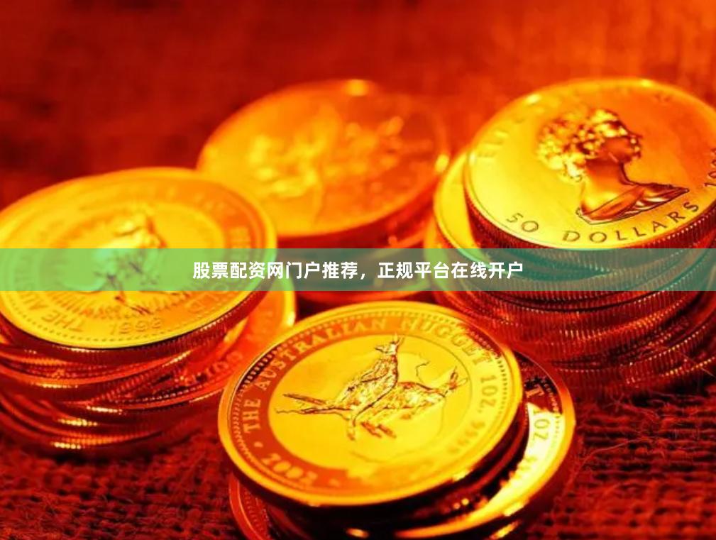 股票配资网门户推荐，正规平台在线开户