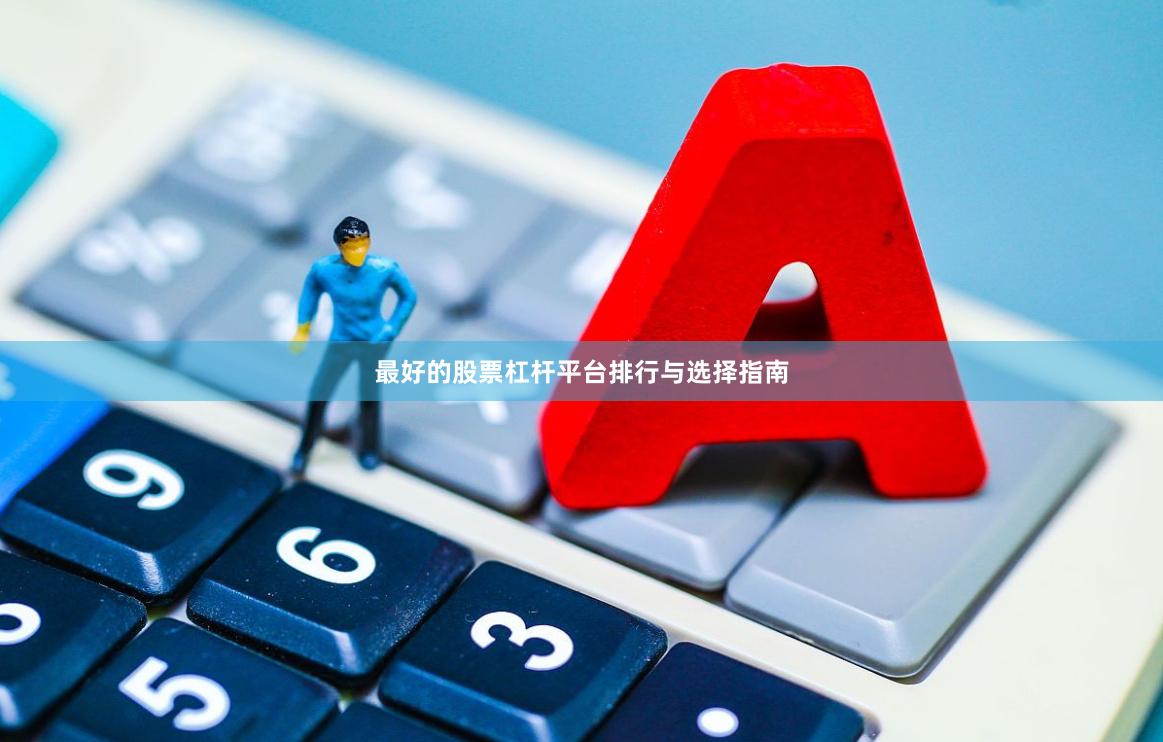 最好的股票杠杆平台排行与选择指南