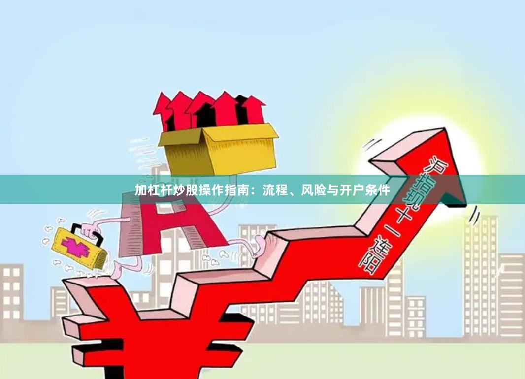 加杠杆炒股操作指南：流程、风险与开户条件