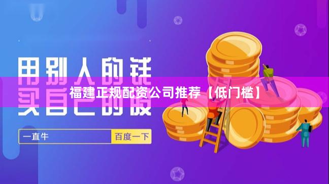 福建正规配资公司推荐【低门槛】