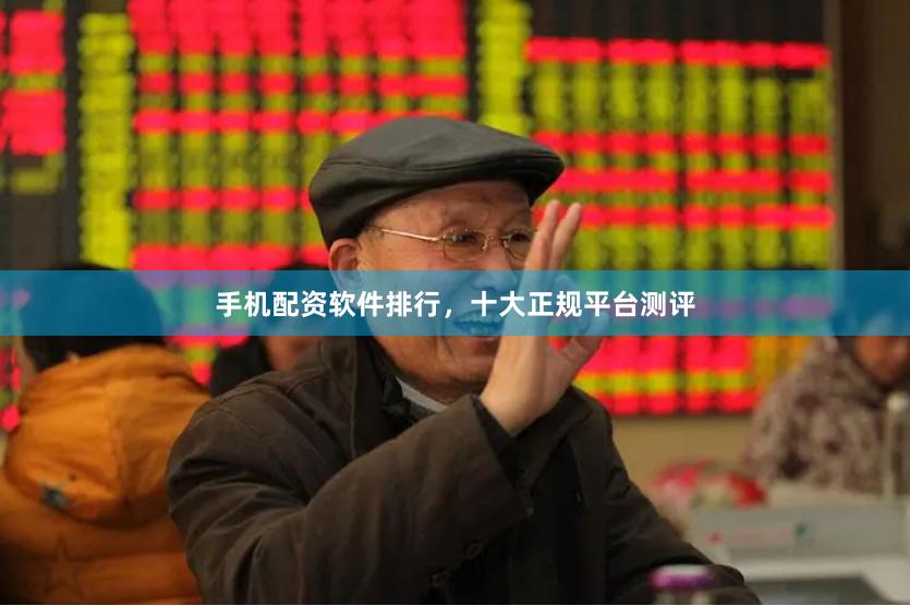 手机配资软件排行，十大正规平台测评