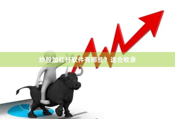 炒股加杠杆软件有哪些？适合收录