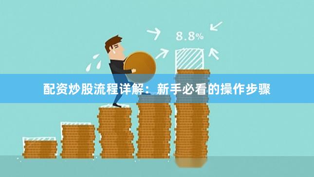 配资炒股流程详解：新手必看的操作步骤