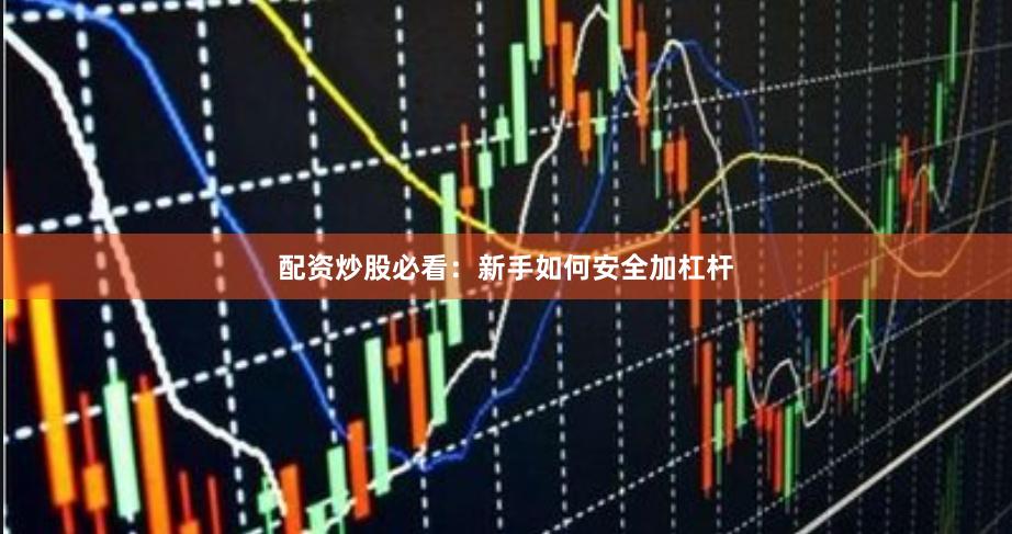 配资炒股必看：新手如何安全加杠杆