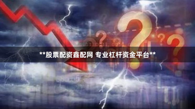**股票配资鑫配网 专业杠杆资金平台**
