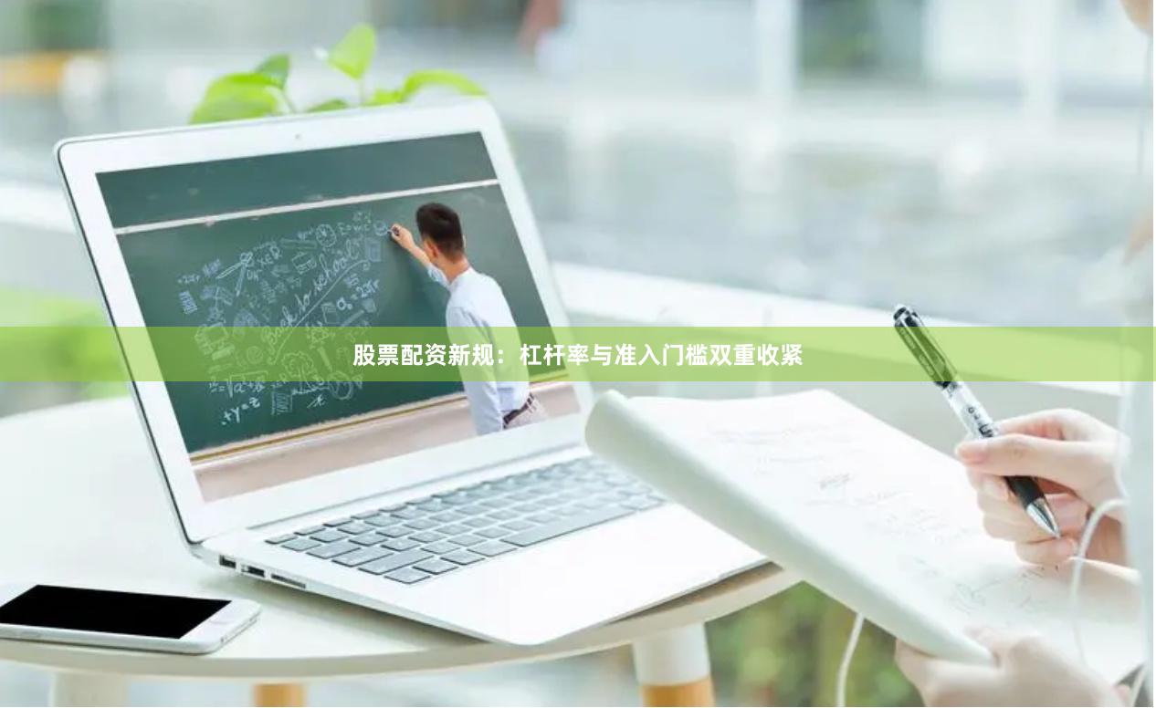 股票配资新规：杠杆率与准入门槛双重收紧