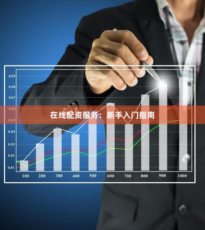 在线配资服务:新手入门指南